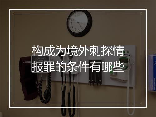 构成为境外剌探情报罪的条件有哪些