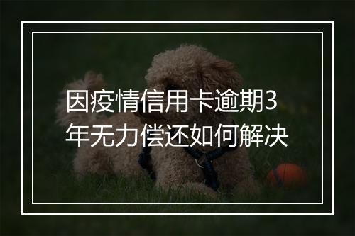 因疫情信用卡逾期3年无力偿还如何解决