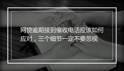 网贷逾期接到催收电话应该如何应对，三个细节一定不要忽视
