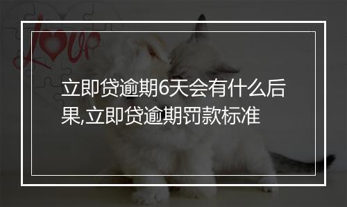 立即贷逾期6天会有什么后果,立即贷逾期罚款标准