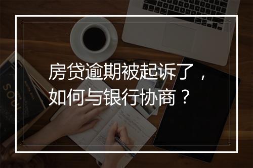 房贷逾期被起诉了，如何与银行协商？