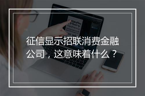 征信显示招联消费金融公司，这意味着什么？