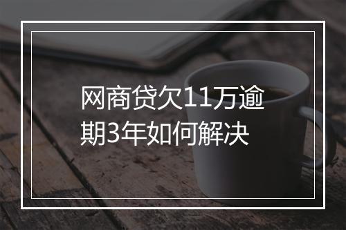 网商贷欠11万逾期3年如何解决