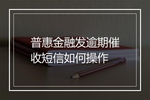 普惠金融发逾期催收短信如何操作
