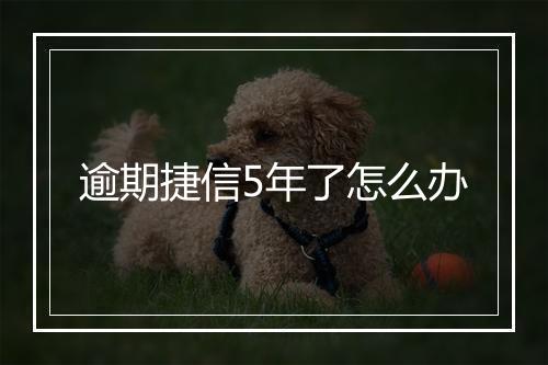 逾期捷信5年了怎么办