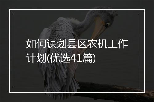 如何谋划县区农机工作计划(优选41篇)