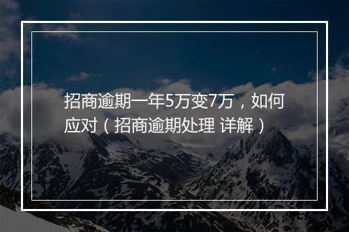 招商逾期一年5万变7万，如何应对（招商逾期处理 详解）