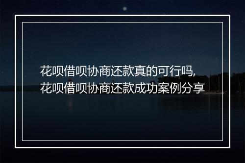 花呗借呗协商还款真的可行吗,花呗借呗协商还款成功案例分享