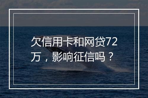欠信用卡和网贷72万，影响征信吗？
