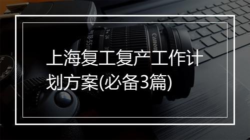 上海复工复产工作计划方案(必备3篇)