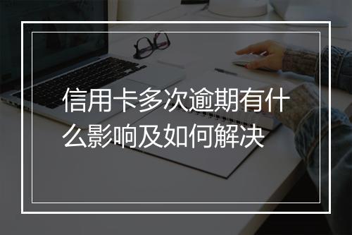 信用卡多次逾期有什么影响及如何解决