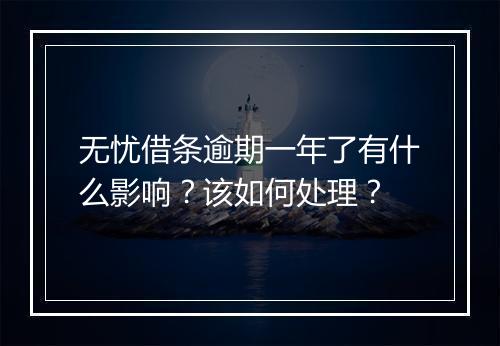 无忧借条逾期一年了有什么影响？该如何处理？
