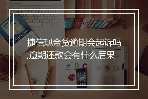 捷信现金贷逾期会起诉吗,逾期还款会有什么后果