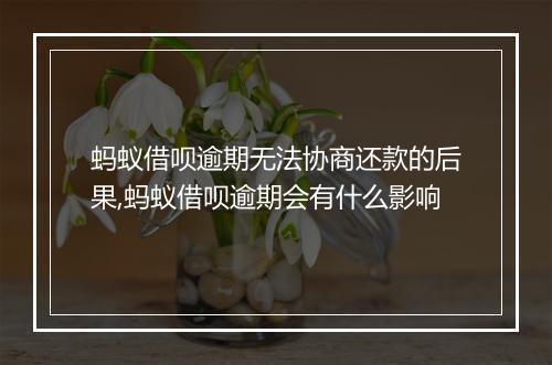 蚂蚁借呗逾期无法协商还款的后果,蚂蚁借呗逾期会有什么影响