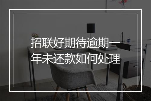 招联好期待逾期一年未还款如何处理