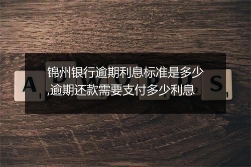 锦州银行逾期利息标准是多少,逾期还款需要支付多少利息