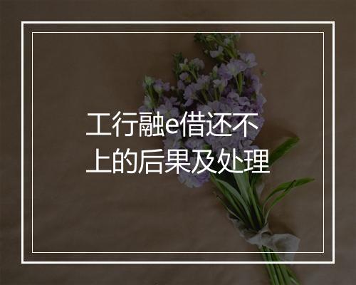 工行融e借还不上的后果及处理