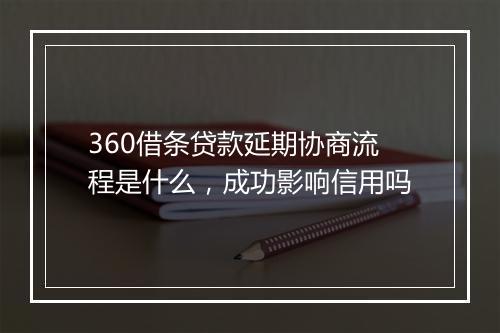 360借条贷款延期协商流程是什么，成功影响信用吗
