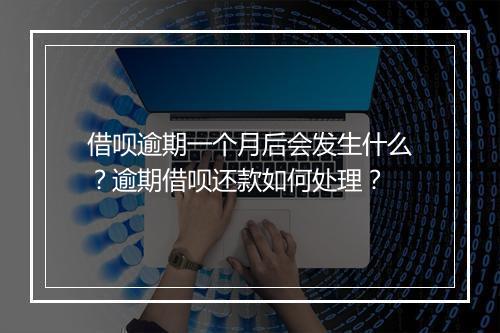 借呗逾期一个月后会发生什么？逾期借呗还款如何处理？