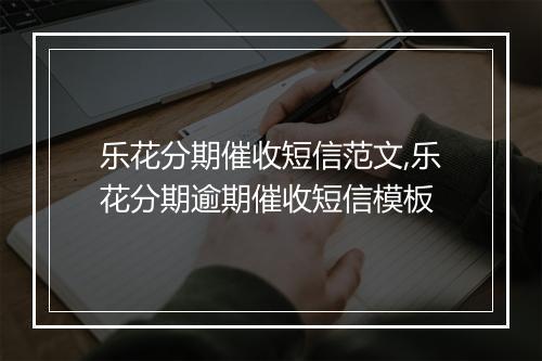 乐花分期催收短信范文,乐花分期逾期催收短信模板
