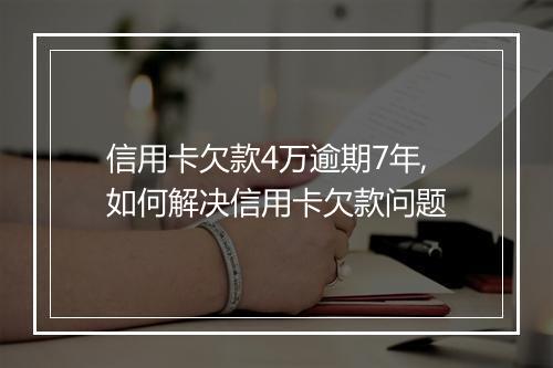信用卡欠款4万逾期7年,如何解决信用卡欠款问题