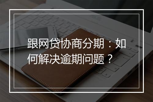 跟网贷协商分期：如何解决逾期问题？