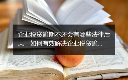 企业税贷逾期不还会有哪些法律后果，如何有效解决企业税贷逾期问题
