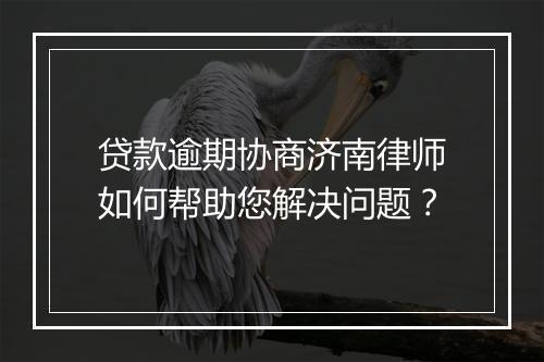 贷款逾期协商济南律师如何帮助您解决问题？