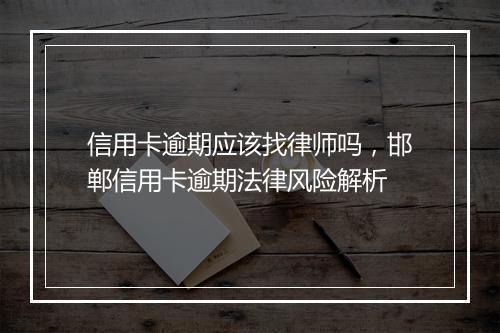 信用卡逾期应该找律师吗，邯郸信用卡逾期法律风险解析