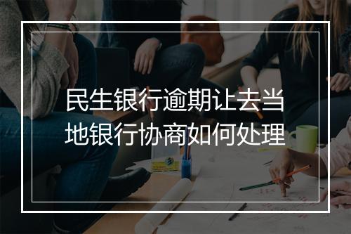 民生银行逾期让去当地银行协商如何处理
