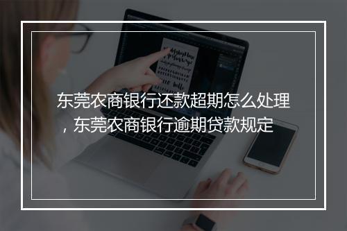 东莞农商银行还款超期怎么处理，东莞农商银行逾期贷款规定