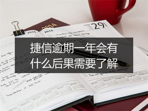 捷信逾期一年会有什么后果需要了解
