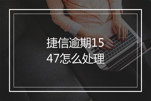 捷信逾期1547怎么处理