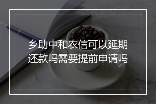 乡助中和农信可以延期还款吗需要提前申请吗