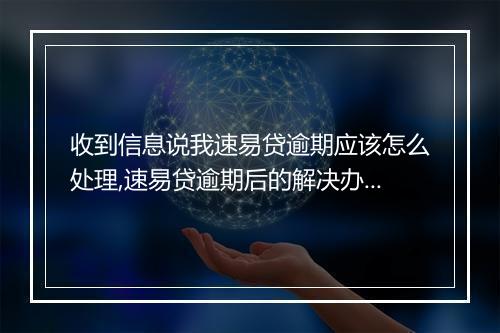 收到信息说我速易贷逾期应该怎么处理,速易贷逾期后的解决办法