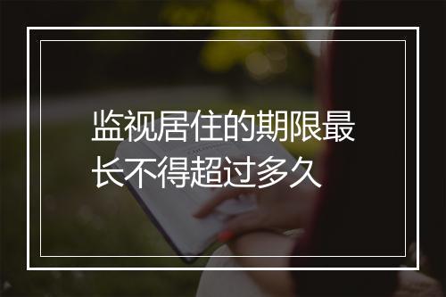 监视居住的期限最长不得超过多久