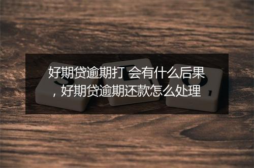 好期贷逾期打 会有什么后果，好期贷逾期还款怎么处理