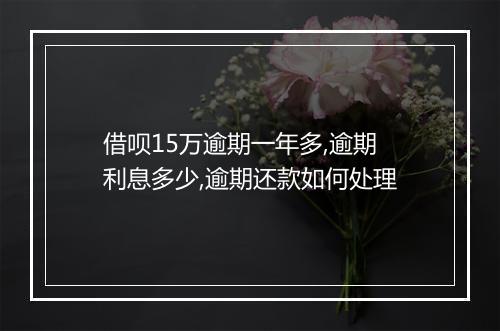 借呗15万逾期一年多,逾期利息多少,逾期还款如何处理