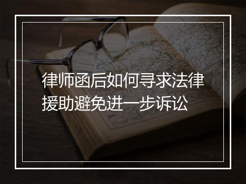 律师函后如何寻求法律援助避免进一步诉讼