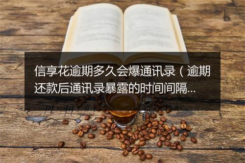 信享花逾期多久会爆通讯录（逾期还款后通讯录暴露的时间间隔）