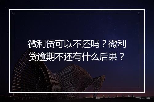 微利贷可以不还吗？微利贷逾期不还有什么后果？
