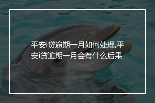 平安i贷逾期一月如何处理,平安i贷逾期一月会有什么后果