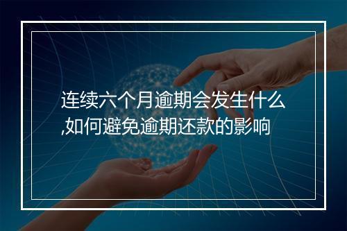 连续六个月逾期会发生什么,如何避免逾期还款的影响