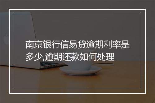 南京银行信易贷逾期利率是多少,逾期还款如何处理