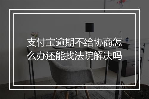 支付宝逾期不给协商怎么办还能找法院解决吗