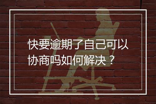快要逾期了自己可以协商吗如何解决？