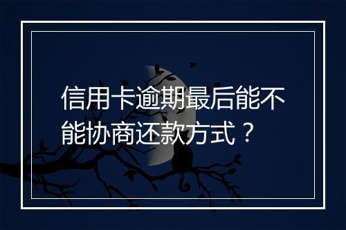 信用卡逾期最后能不能协商还款方式？