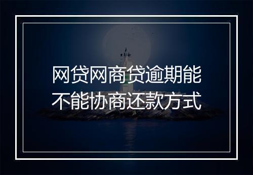 网贷网商贷逾期能不能协商还款方式