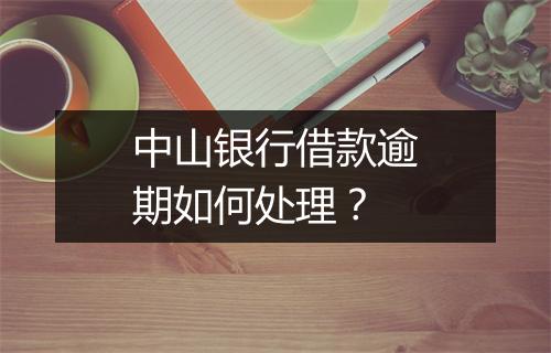 中山银行借款逾期如何处理？