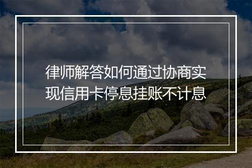律师解答如何通过协商实现信用卡停息挂账不计息